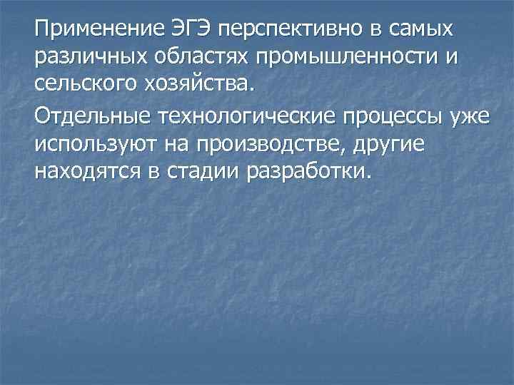 Применение ЭГЭ перспективно в самых различных областях промышленности и сельского хозяйства. Отдельные технологические процессы