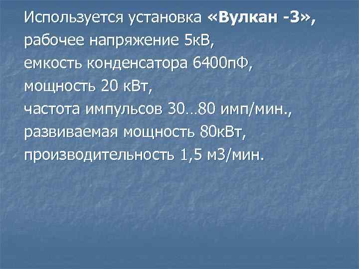 Используется установка «Вулкан -3» , рабочее напряжение 5 к. В, емкость конденсатора 6400 п.
