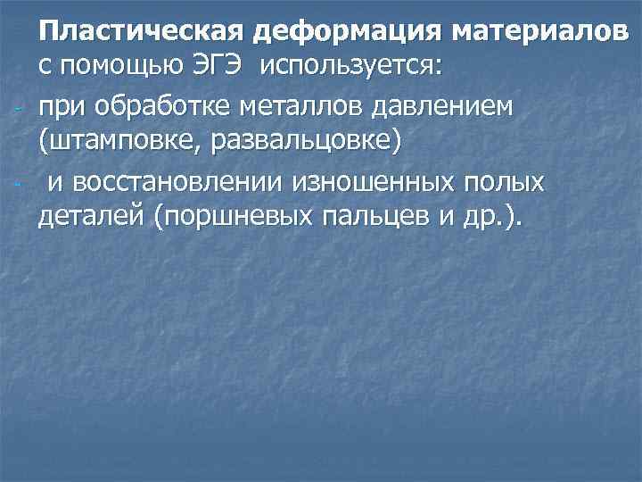 - - Пластическая деформация материалов с помощью ЭГЭ используется: при обработке металлов давлением (штамповке,