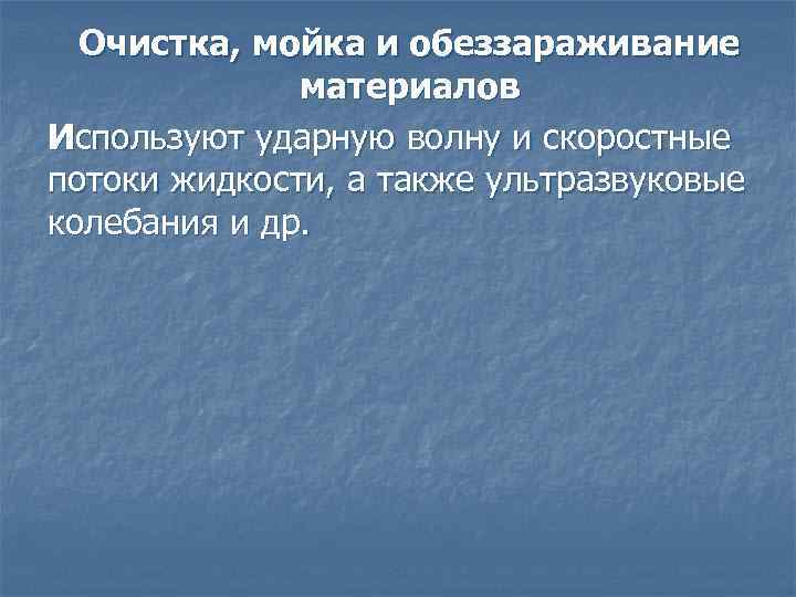 Очистка, мойка и обеззараживание материалов Используют ударную волну и скоростные потоки жидкости, а также