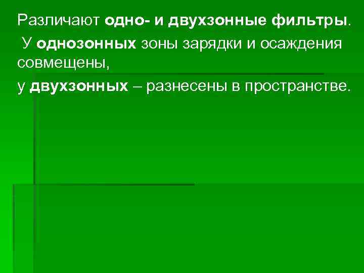 Различают одно- и двухзонные фильтры. У однозонных зоны зарядки и осаждения совмещены, у двухзонных