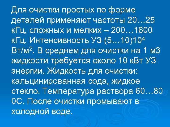 Для очистки простых по форме деталей применяют частоты 20… 25 к. Гц, сложных и