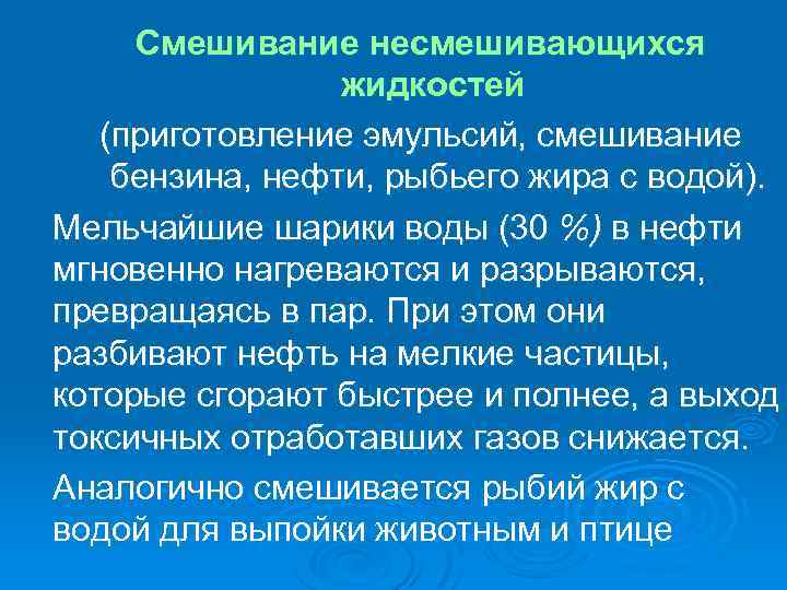 Смешивание несмешивающихся жидкостей (приготовление эмульсий, смешивание бензина, нефти, рыбьего жира с водой). Мельчайшие шарики