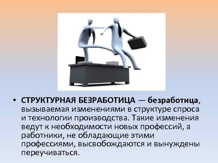  • СТРУКТУРНАЯ БЕЗРАБОТИЦА — безработица, вызываемая изменениями в структуре спроса и технологии производства.