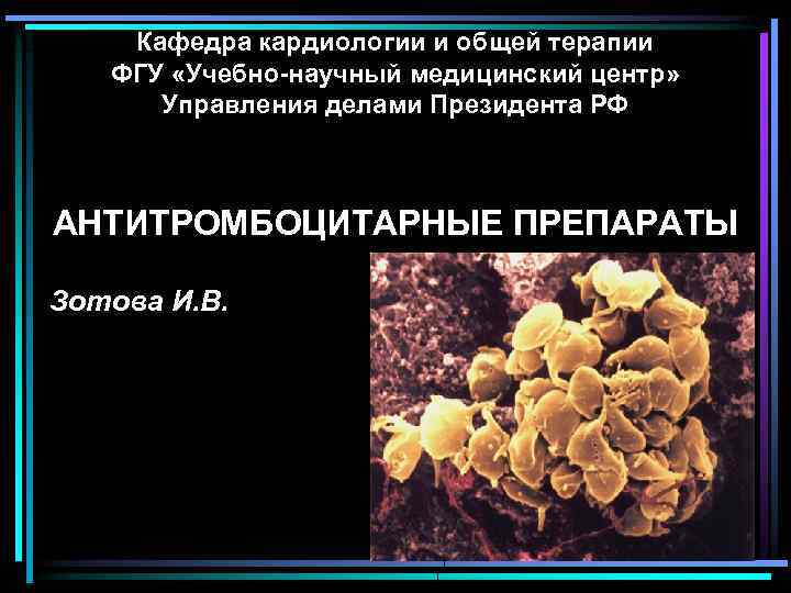 Кафедра кардиологии и общей терапии ФГУ «Учебно-научный медицинский центр» Управления делами Президента РФ АНТИТРОМБОЦИТАРНЫЕ