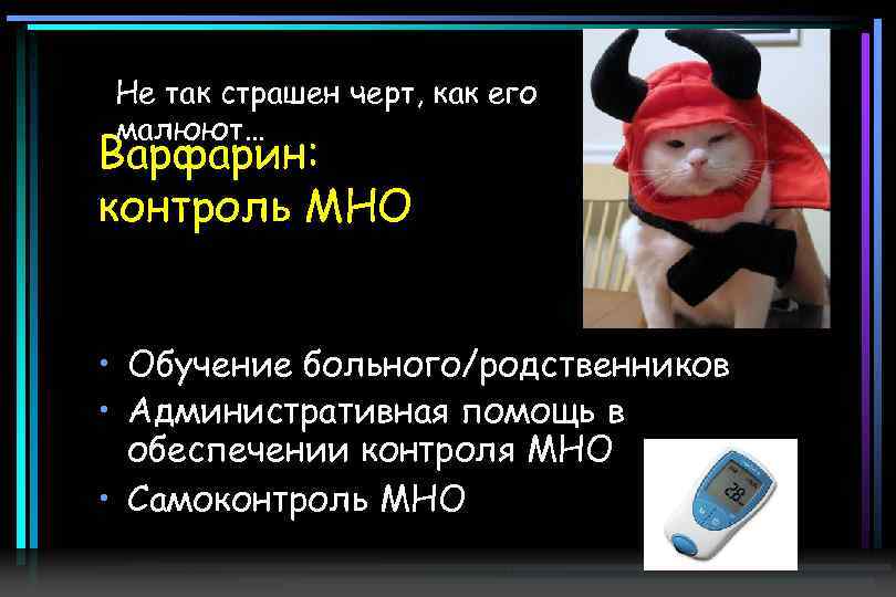 Не так страшен черт, как его малюют… Варфарин: контроль МНО • Обучение больного/родственников •