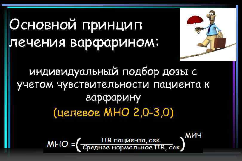 Основной принцип лечения варфарином: индивидуальный подбор дозы с учетом чувствительности пациента к варфарину (целевое