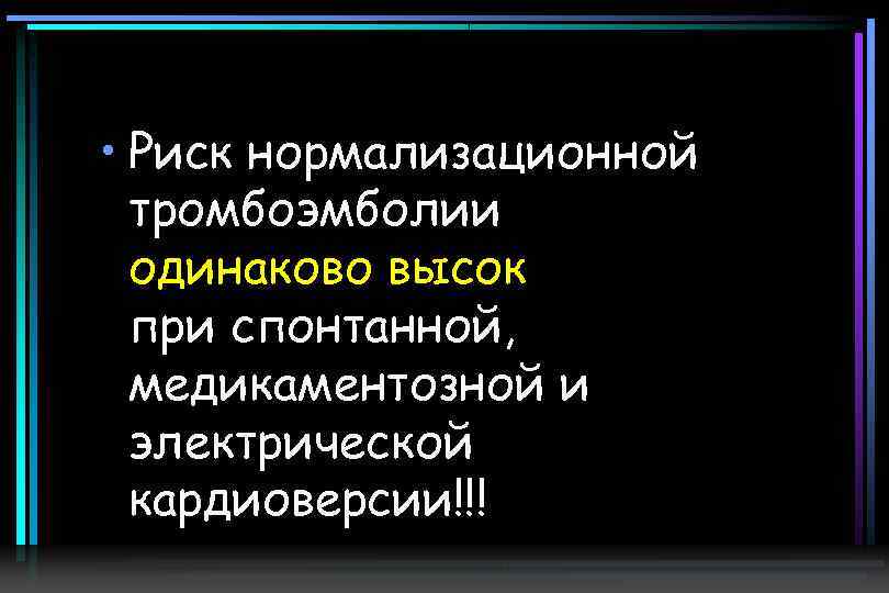  • Риск нормализационной тромбоэмболии одинаково высок при спонтанной, медикаментозной и электрической кардиоверсии!!! 