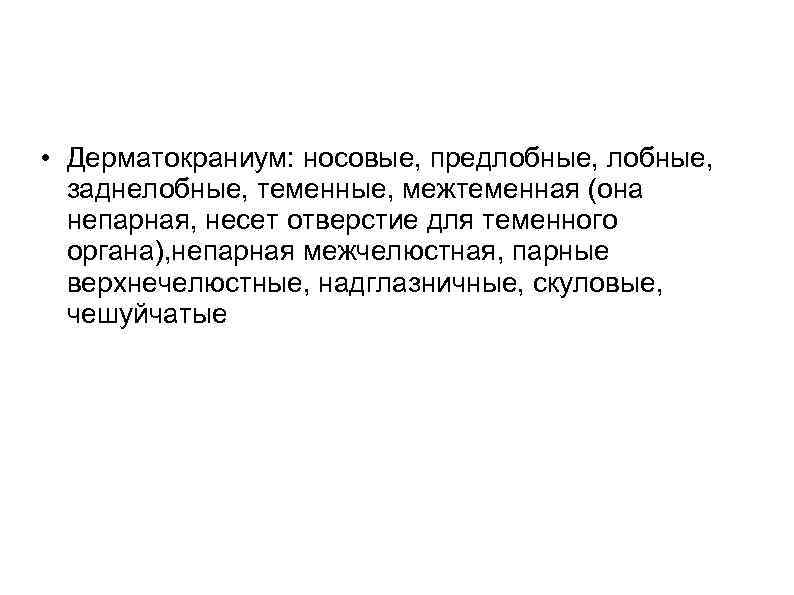  • Дерматокраниум: носовые, предлобные, заднелобные, теменные, межтеменная (она непарная, несет отверстие для теменного