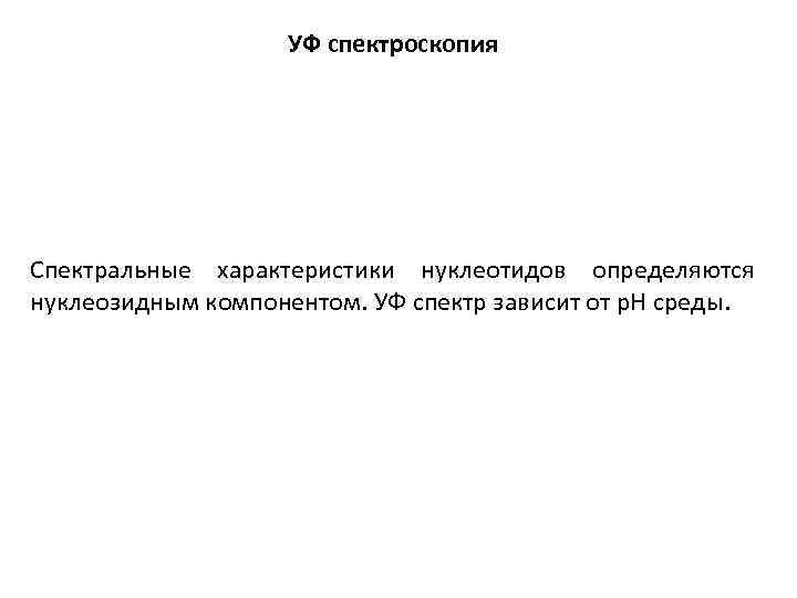 УФ спектроскопия Спектральные характеристики нуклеотидов определяются нуклеозидным компонентом. УФ спектр зависит от р. Н