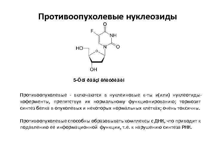 Противоопухолевые нуклеозиды Противоопухолевые - включаются в нуклеиновые к-ты и(или) нуклеотидыкоферменты, препятствуя их нормальному функционированию;