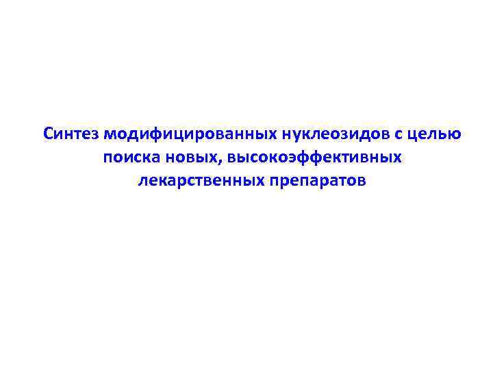 Синтез модифицированных нуклеозидов с целью поиска новых, высокоэффективных лекарственных препаратов 