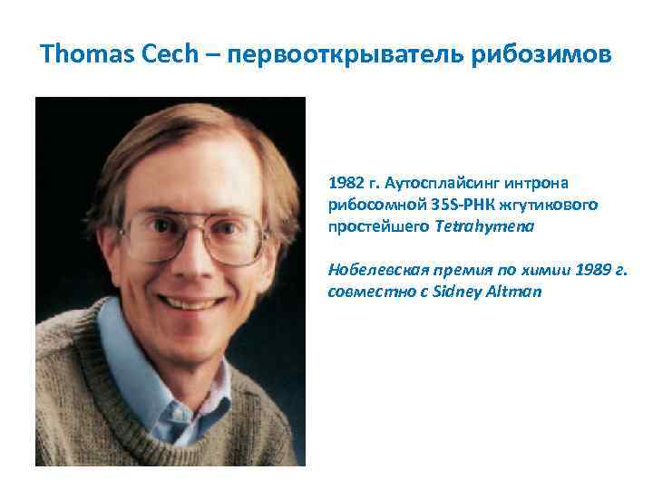 Thomas Cech – первооткрыватель рибозимов 1982 г. Аутосплайсинг интрона рибосомной 35 S-РНК жгутикового простейшего