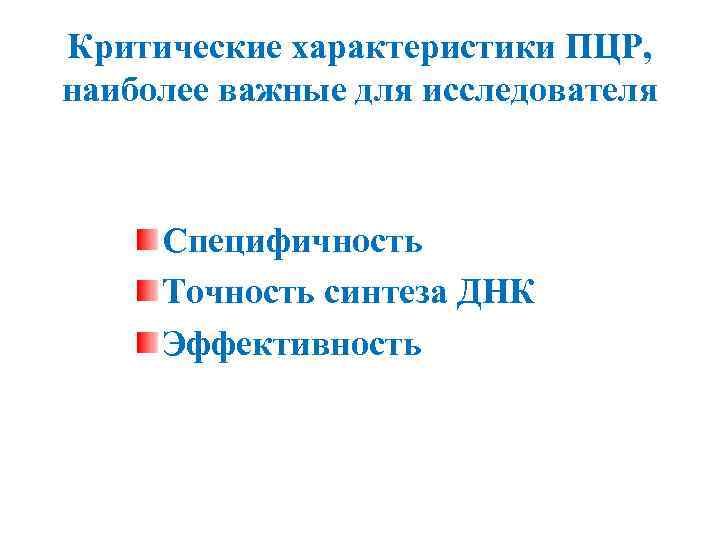 Критические характеристики ПЦР, наиболее важные для исследователя Специфичность Точность синтеза ДНК Эффективность 