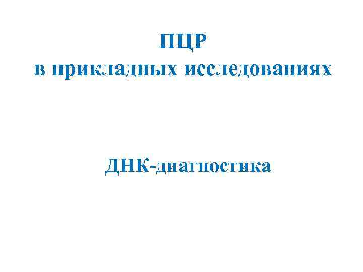 ПЦР в прикладных исследованиях ДНК-диагностика 