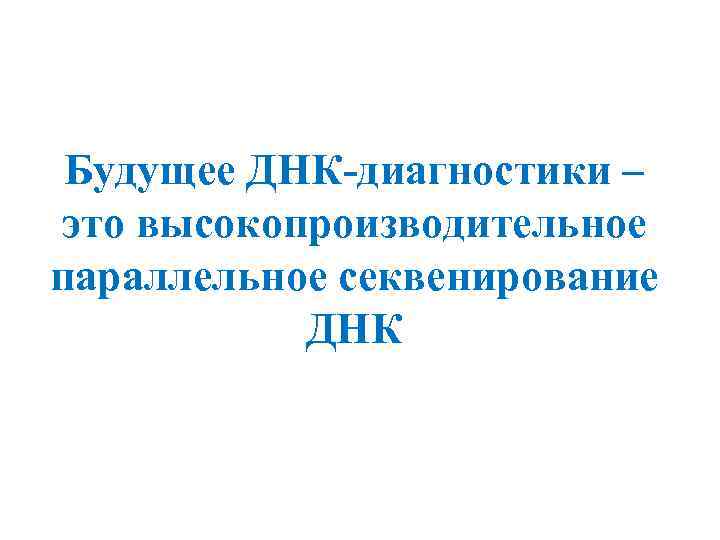 Будущее ДНК-диагностики – это высокопроизводительное параллельное секвенирование ДНК 