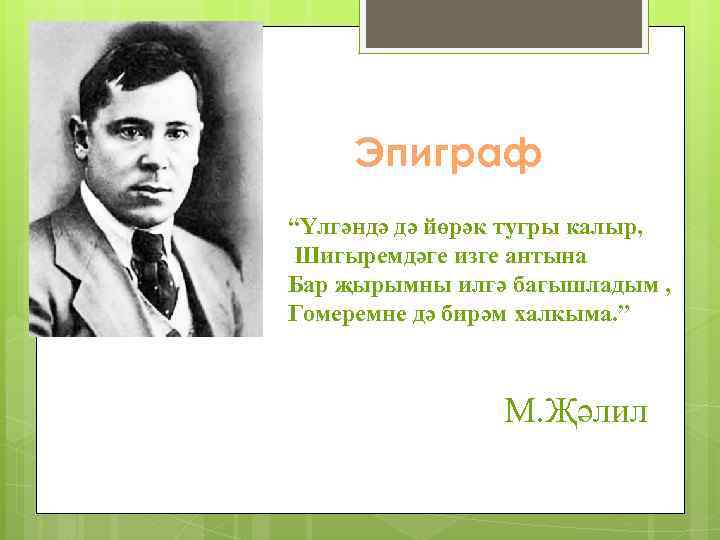Эпиграф “Үлгәндә дә йөрәк тугры калыр, Шигыремдәге изге антына Бар җырымны илгә багышладым ,