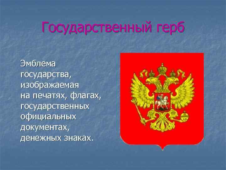 Государственный герб Эмблема государства, изображаемая на печатях, флагах, государственных официальных документах, денежных знаках. 