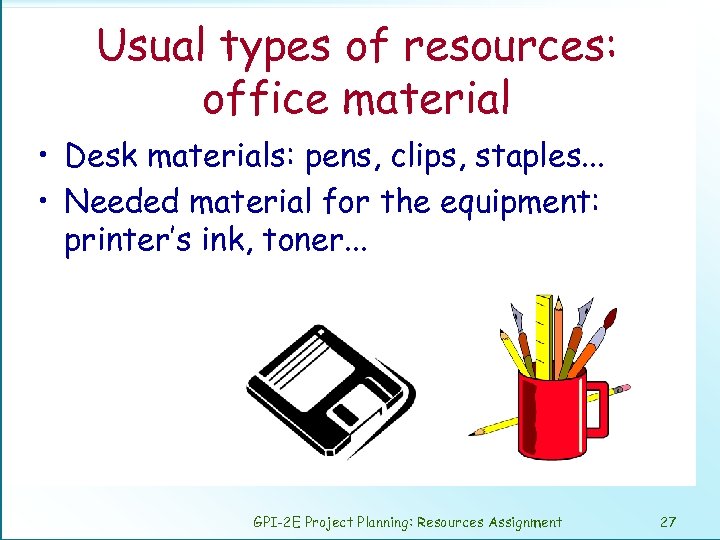 Usual types of resources: office material • Desk materials: pens, clips, staples. . .