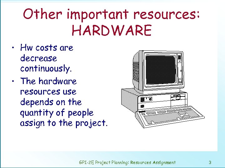 Other important resources: HARDWARE • Hw costs are decrease continuously. • The hardware resources