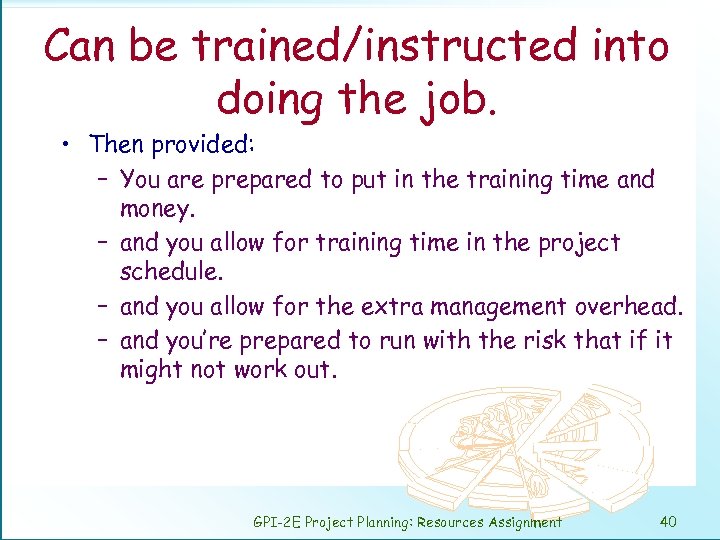 Can be trained/instructed into doing the job. • Then provided: – You are prepared