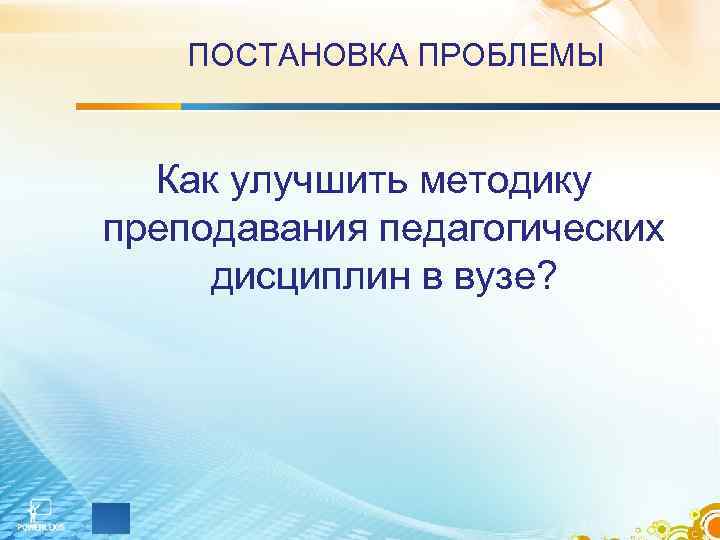 ПОСТАНОВКА ПРОБЛЕМЫ Как улучшить методику преподавания педагогических дисциплин в вузе? 