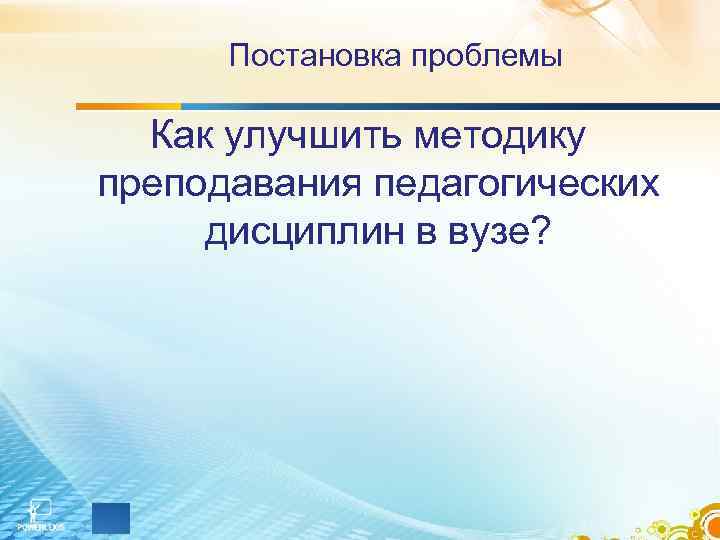 Постановка проблемы Как улучшить методику преподавания педагогических дисциплин в вузе? 