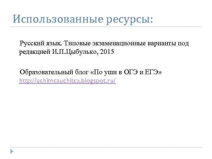 Использованные ресурсы: Русский язык. Типовые экзаменационные варианты под редакцией И. П. Цыбулько, 2015 Образовательный
