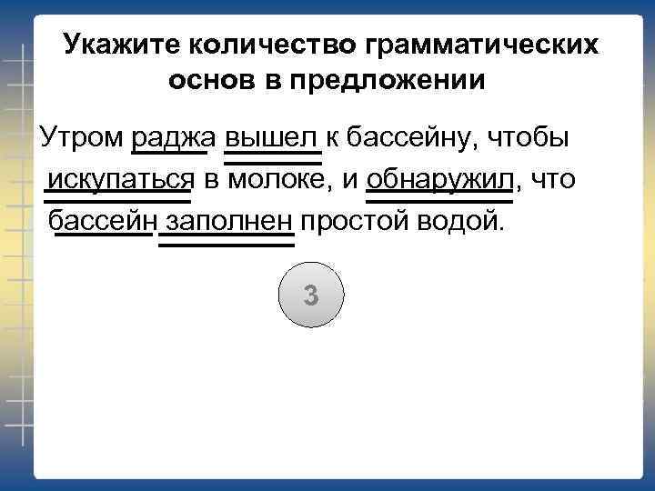Укажите количество грамматических основ в предложении Утром раджа вышел к бассейну, чтобы искупаться в