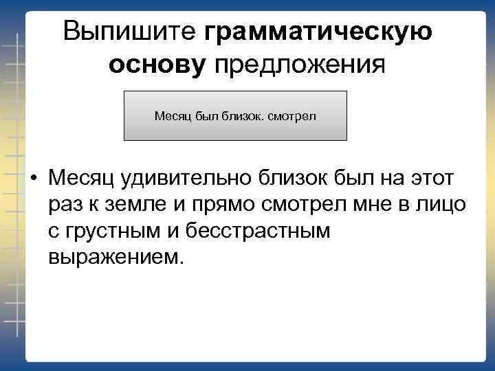 Выпишите грамматическую основу предложения Месяц был близок. смотрел • Месяц удивительно близок был на