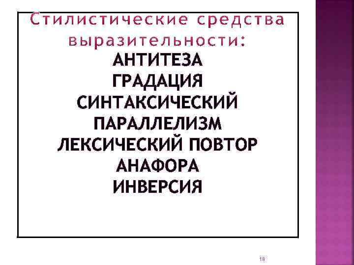 АНТИТЕЗА ГРАДАЦИЯ СИНТАКСИЧЕСКИЙ ПАРАЛЛЕЛИЗМ ЛЕКСИЧЕСКИЙ ПОВТОР АНАФОРА ИНВЕРСИЯ 18 