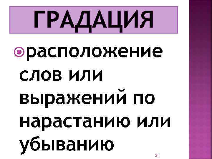 ГРАДАЦИЯ расположение слов или выражений по нарастанию или убыванию 21 