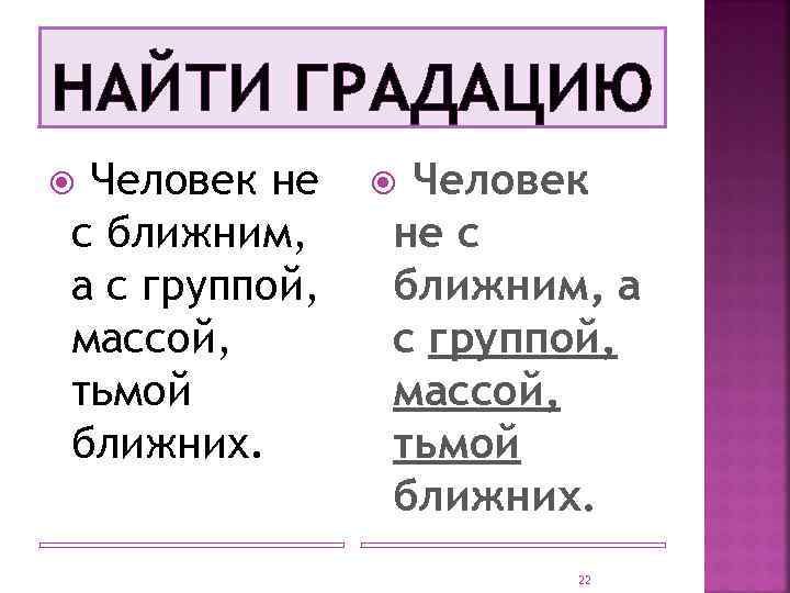 НАЙТИ ГРАДАЦИЮ Человек не с ближним, а с группой, массой, тьмой ближних. 22 