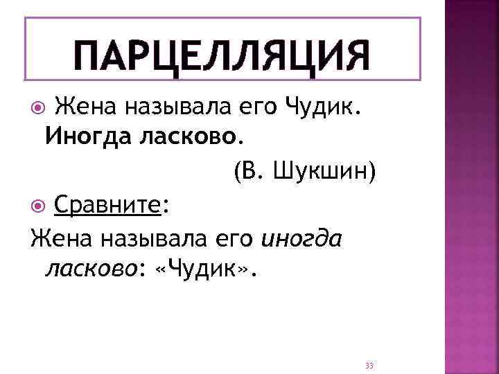 ПАРЦЕЛЛЯЦИЯ Жена называла его Чудик. Иногда ласково. (В. Шукшин) Сравните: Жена называла его иногда