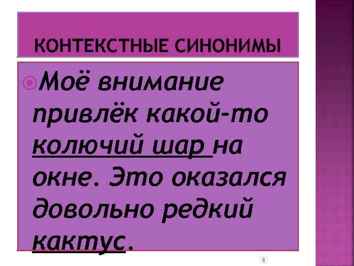 КОНТЕКСТНЫЕ СИНОНИМЫ Моё внимание привлёк какой-то колючий шар на окне. Это оказался довольно редкий