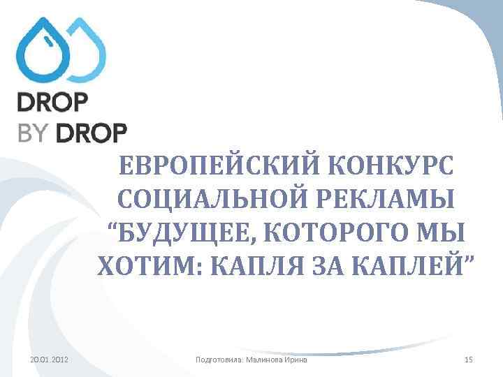 ЕВРОПЕЙСКИЙ КОНКУРС СОЦИАЛЬНОЙ РЕКЛАМЫ “БУДУЩЕЕ, КОТОРОГО МЫ ХОТИМ: КАПЛЯ ЗА КАПЛЕЙ” 20. 01. 2012