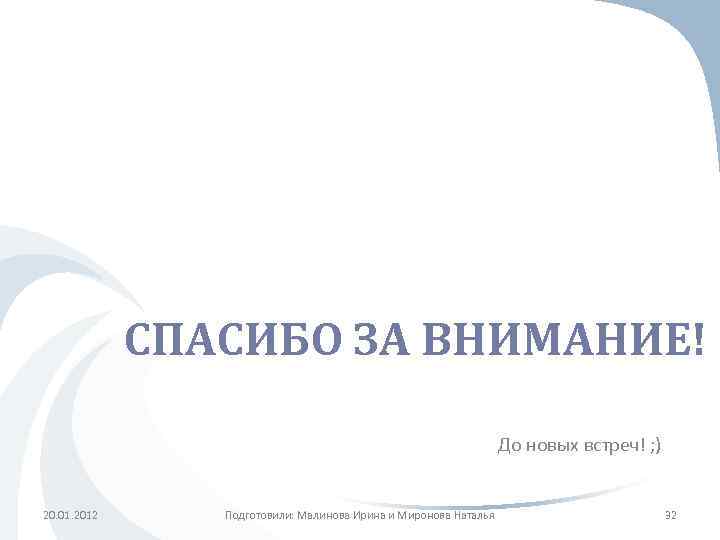 СПАСИБО ЗА ВНИМАНИЕ! До новых встреч! ; ) 20. 01. 2012 Подготовили: Малинова Ирина