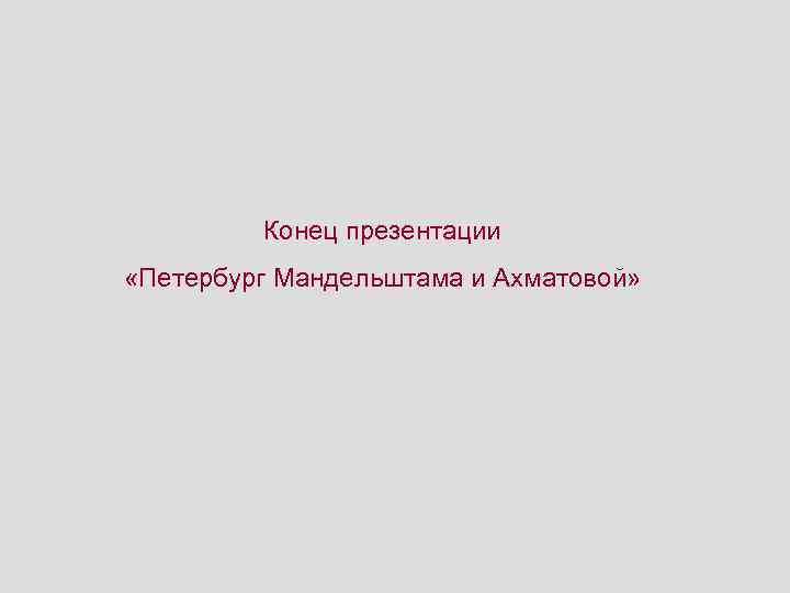 Конец презентации «Петербург Мандельштама и Ахматовой» 