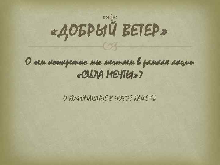 кафе «ДОБРЫЙ ВЕТЕР» О чем конкретно мы мечтаем в рамках акции «СИЛА МЕЧТЫ» ?