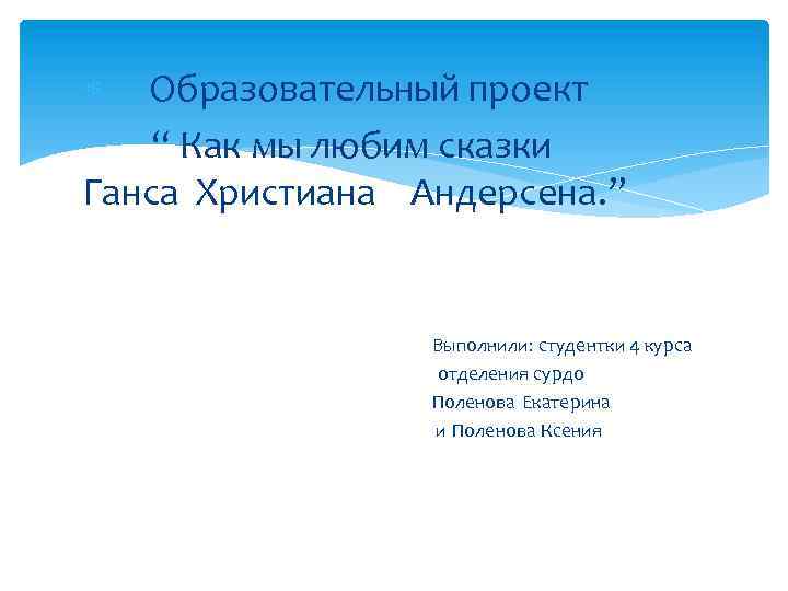  Образовательный проект “ Как мы любим сказки Ганса Христиана Андерсена. ” Выполнили: студентки