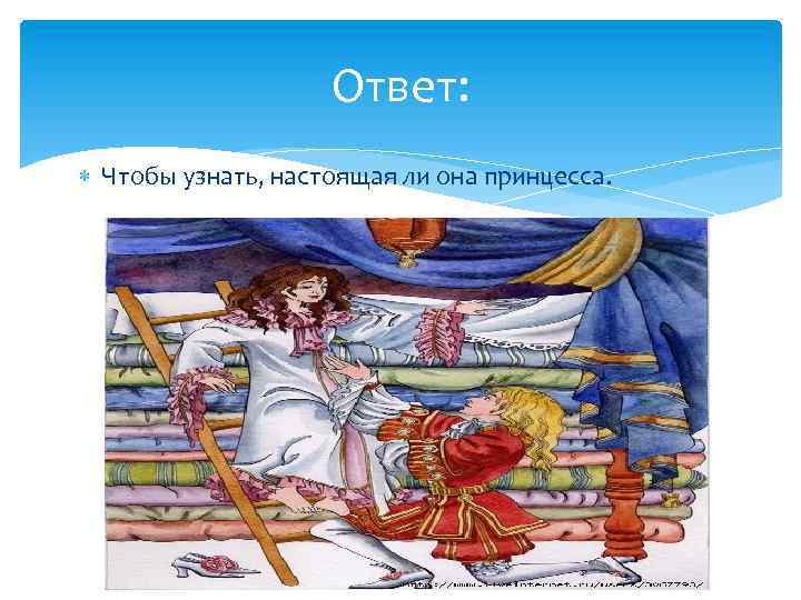 Ответ: Чтобы узнать, настоящая ли она принцесса. 