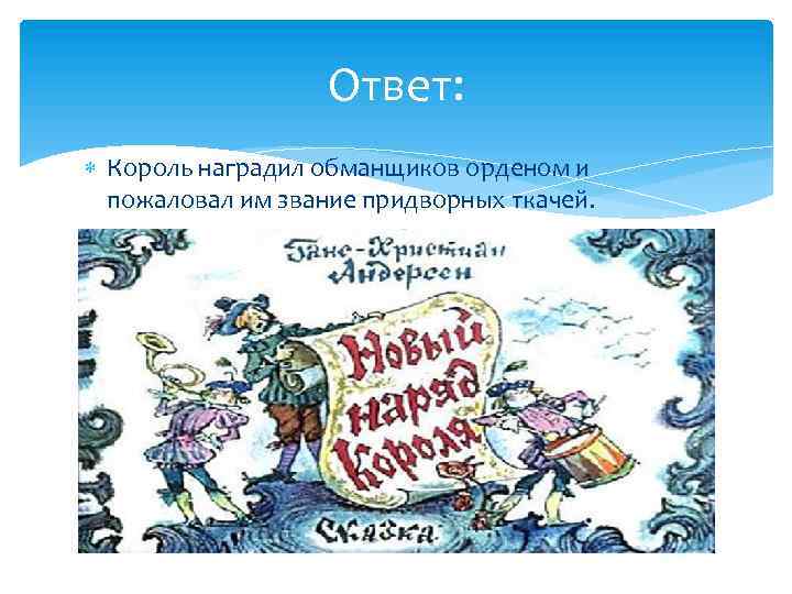 Ответ: Король наградил обманщиков орденом и пожаловал им звание придворных ткачей. 