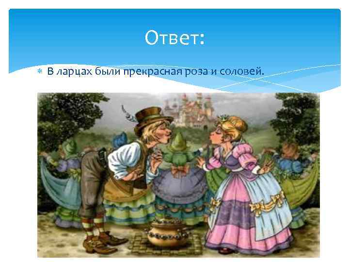 Ответ: В ларцах были прекрасная роза и соловей. 