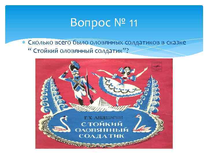 Вопрос № 11 Сколько всего было оловянных солдатиков в сказке “ Стойкий оловянный солдатик”?