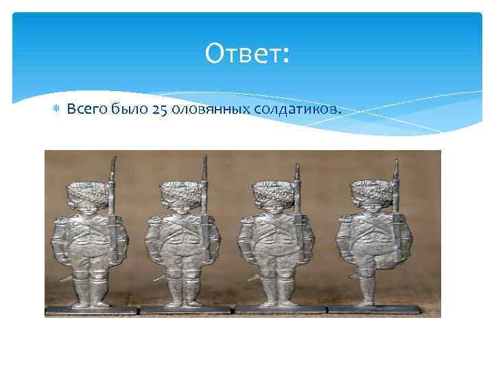 Ответ: Всего было 25 оловянных солдатиков. 