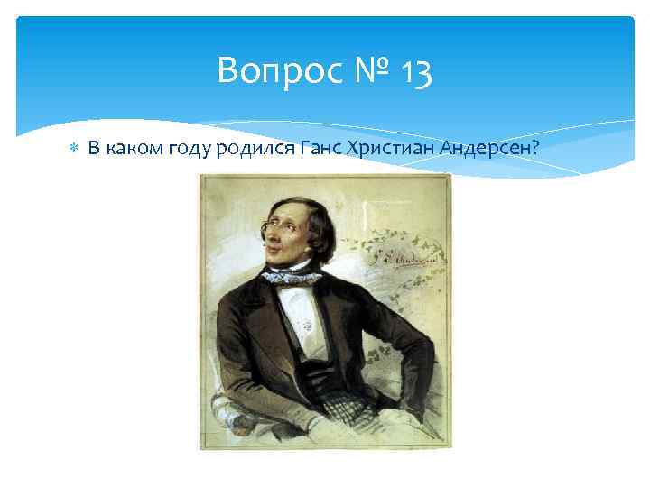 Вопрос № 13 В каком году родился Ганс Христиан Андерсен? 