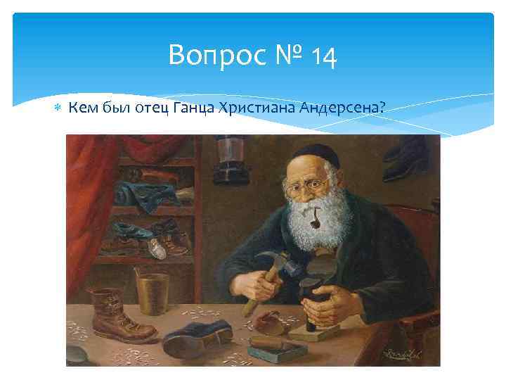 Вопрос № 14 Кем был отец Ганца Христиана Андерсена? 