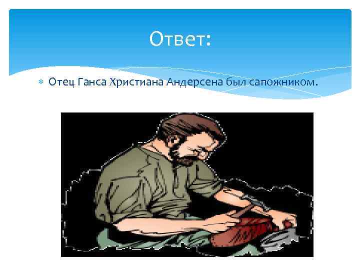 Ответ: Отец Ганса Христиана Андерсена был сапожником. 