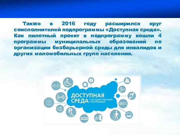 Также в 2016 году расширился круг соисполнителей подпрограммы «Доступная среда» . Как пилотный проект