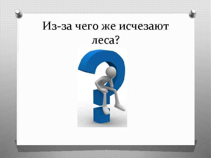 Из-за чего же исчезают леса? 